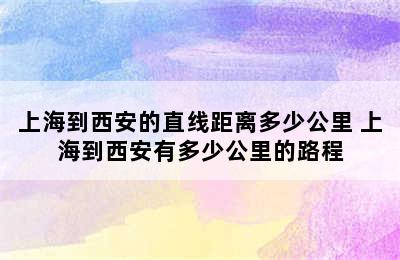 上海到西安的直线距离多少公里 上海到西安有多少公里的路程